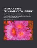George Garvin Brown - The Holy Bible Repudiates  Prohibition ; Compilation of All Verses Containing the Words  Wine  or  Strong Drink,  Proving That the Scriptures Commend and Command the Temperate Use of Alcoholic Beverages